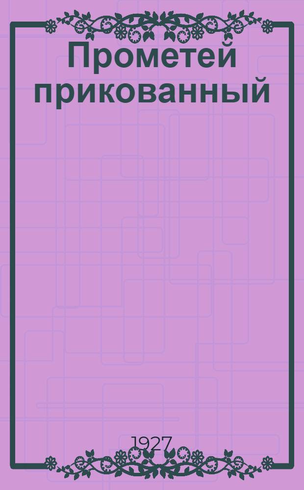 ... Прометей прикованный : Трагедия : По отрывкам Эсхила восстановленный Сергеем Соловьевым