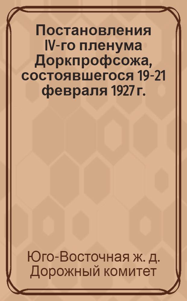 ... Постановления IV-го пленума Доркпрофсожа, состоявшегося 19-21 февраля 1927 г.