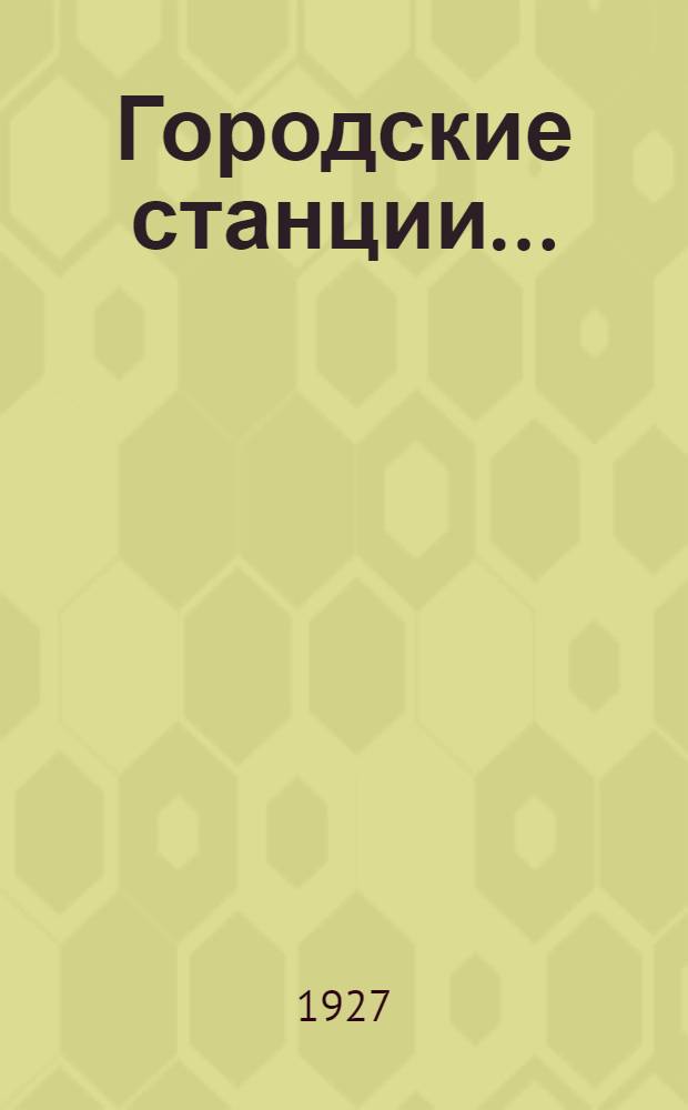 Городские станции... : Опыт экономического исследования их деятельности и народно-хозяйственного значения