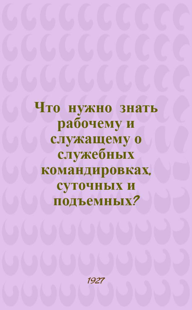 Что нужно знать рабочему и служащему о служебных командировках, суточных и подъемных?