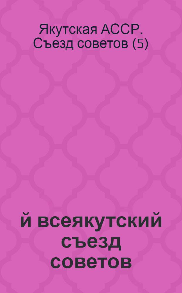 5-й всеякутский съезд советов : Протоколы и постановления с приложением постановлений окружных съездов советов