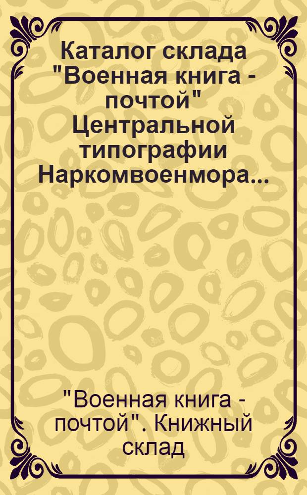 Каталог склада "Военная книга - почтой" Центральной типографии Наркомвоенмора...