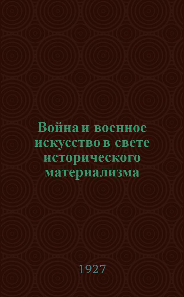Война и военное искусство в свете исторического материализма : Сборник статей Д. Б. Рязанова, Б. И. Горева, Р. С. Циффера... и др. : С прил. отрывков и статей из Маркса, Энгельса и Ленина
