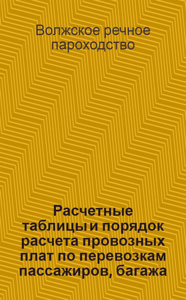 ... Расчетные таблицы и порядок расчета провозных плат по перевозкам пассажиров, багажа, грузов большой и малой скорости, а равно за пользование судами, за буксировку судов, за сводку плотов и взиманию дополнительных сборов : На навигацию 1927 года..
