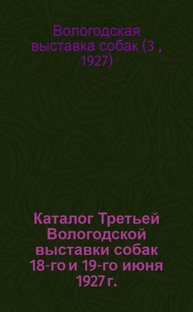 ... Каталог Третьей Вологодской выставки собак 18-го и 19-го июня 1927 г.