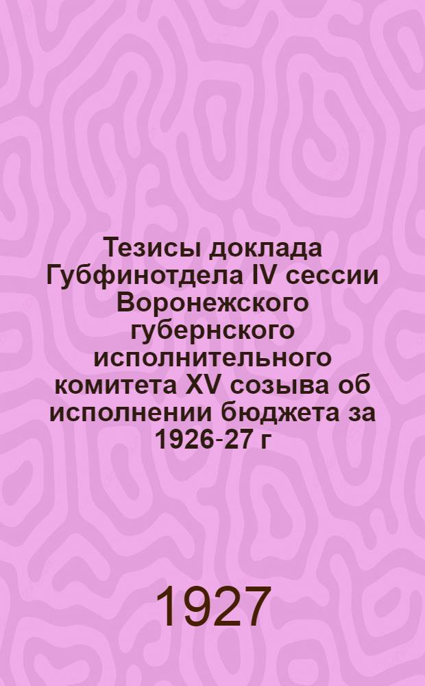 Тезисы доклада Губфинотдела IV сессии Воронежского губернского исполнительного комитета XV созыва об исполнении бюджета за 1926-27 г. и о назначении бюджета на 1927-28 г.
