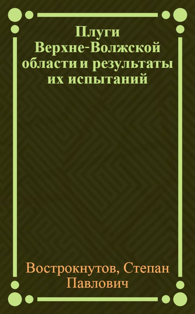 ... Плуги Верхне-Волжской области и результаты их испытаний : С 57 рис., черт. и фотогр. в тексте..