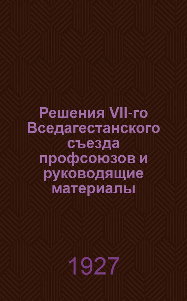 Решения VII-го Вседагестанского съезда профсоюзов и руководящие материалы