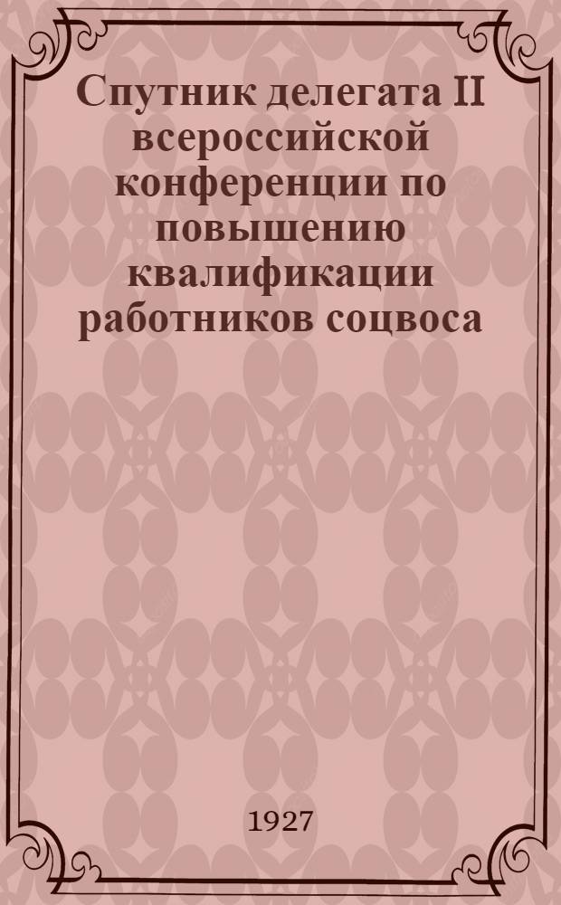 Спутник делегата II всероссийской конференции по повышению квалификации работников соцвоса. 1-5 марта 1927 г. : Программа работ и тезисы