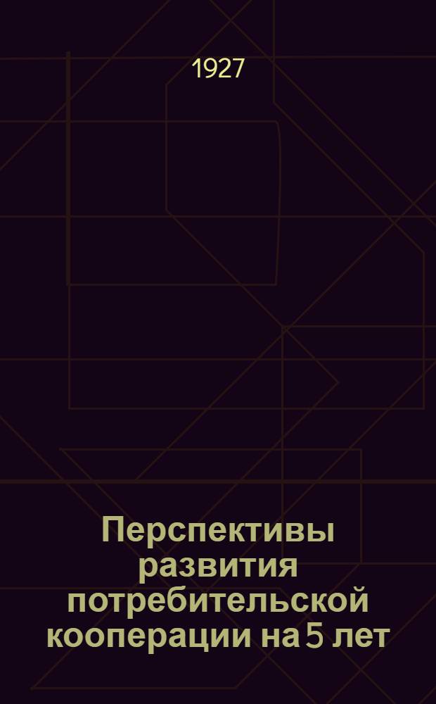 Перспективы развития потребительской кооперации на 5 лет (1926/27-1930/31 г.г.)