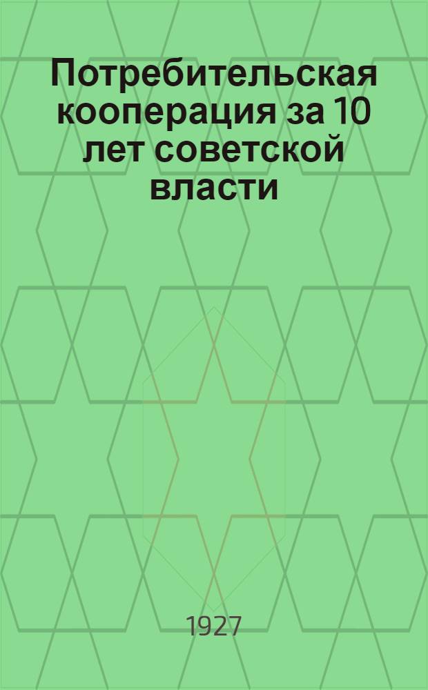 Потребительская кооперация за 10 лет советской власти : Юбилейный сборник