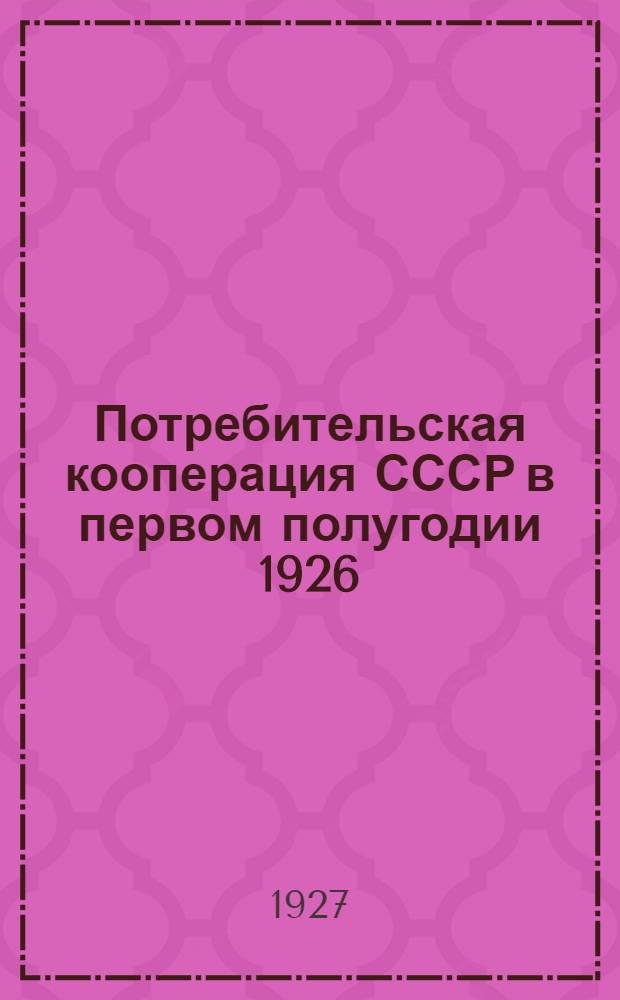 Потребительская кооперация СССР в первом полугодии 1926/27 г. : (Основные показатели)