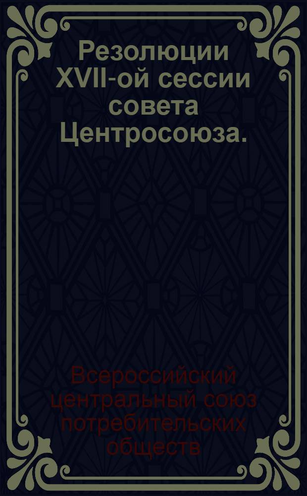 Резолюции XVII-ой сессии совета Центросоюза. (Ноябрь - декабрь 1926 г.)