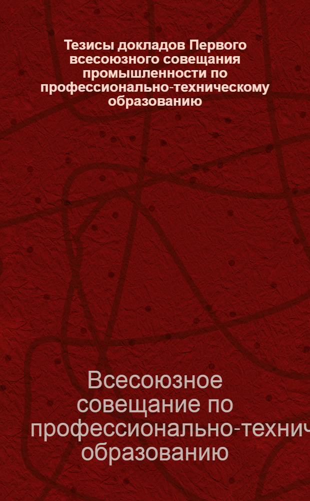 ... Тезисы докладов Первого всесоюзного совещания промышленности по профессионально-техническому образованию (26-го сентября 1927 г.)