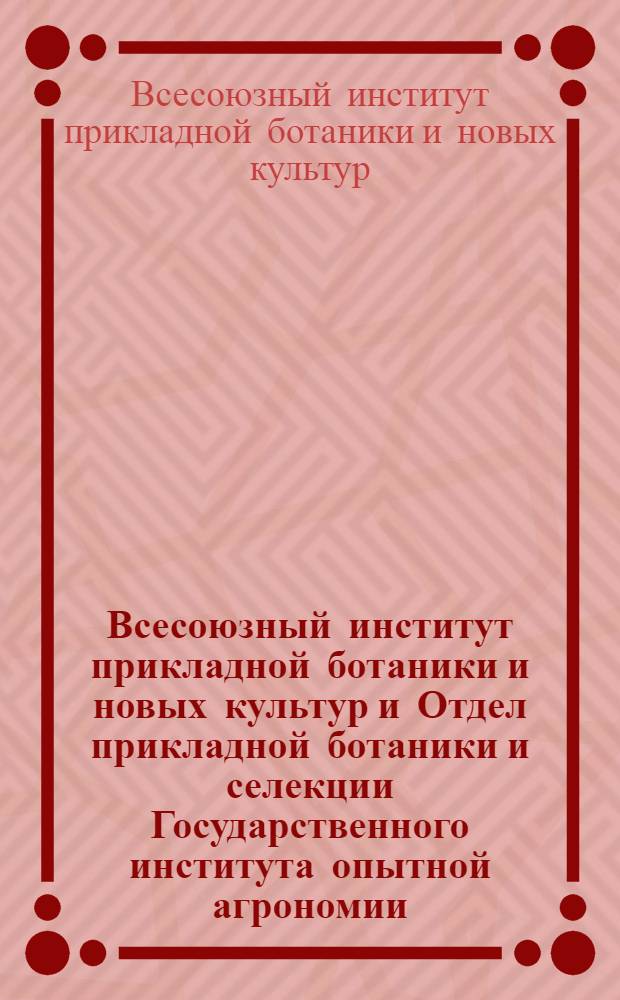 Всесоюзный институт прикладной ботаники и новых культур и Отдел прикладной ботаники и селекции Государственного института опытной агрономии. 1917-1927 гг. : Очерк деятельности