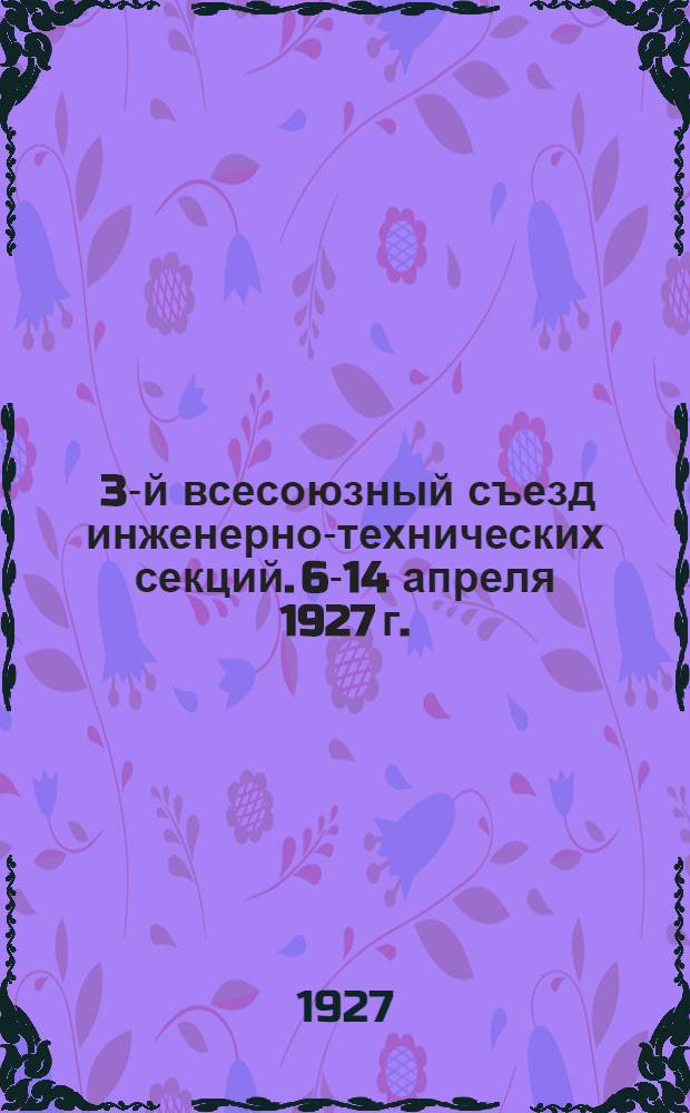 ... 3-й всесоюзный съезд инженерно-технических секций. 6-14 апреля 1927 г. : (Краткий стенографический отчет)