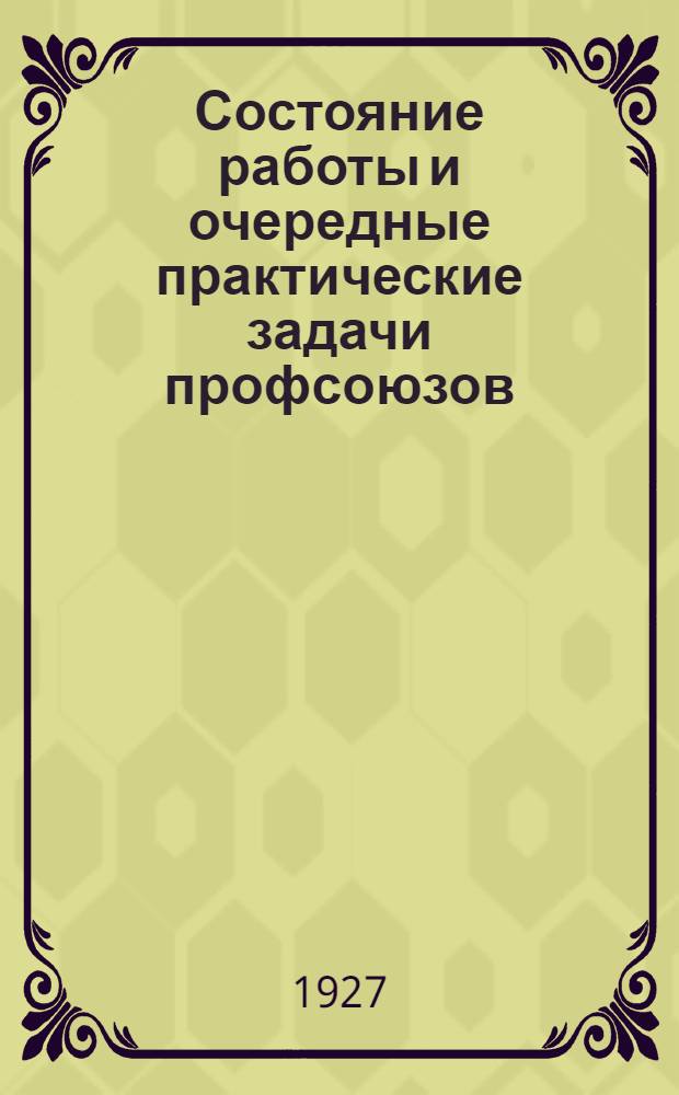 Состояние работы и очередные практические задачи профсоюзов : (Информационно-директивное письмо ВЦСПС № 8. 8 декабря 1927 г.)