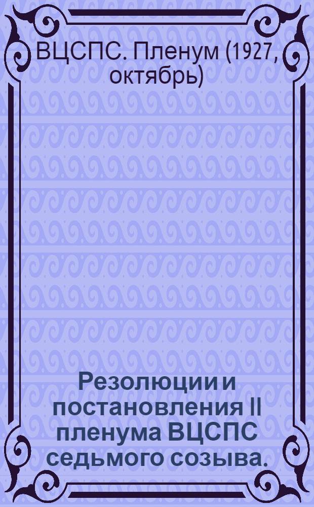 Резолюции и постановления II пленума ВЦСПС седьмого созыва. (10-14 октября 1927 г.)