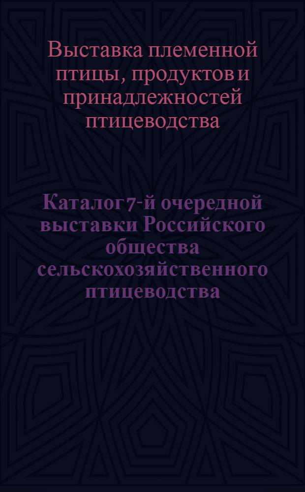 Каталог 7-й очередной выставки Российского общества сельскохозяйственного птицеводства, мелкого животноводства и поселковых хозяйств : С 5 по 9 мая 1927 года