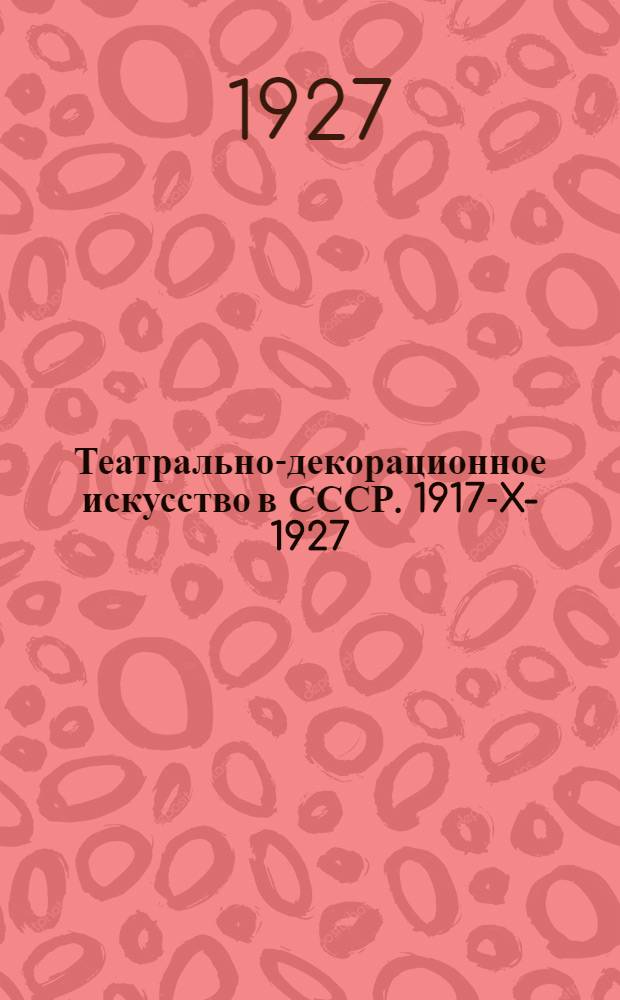 ... Театрально-декорационное искусство в СССР. 1917-X-1927 : Сборник статей под ред. Э. Ф. Голлербаха, А. Я. Головина и Л. И. Жевержева : Выставка в залах Академии художеств : Каталог