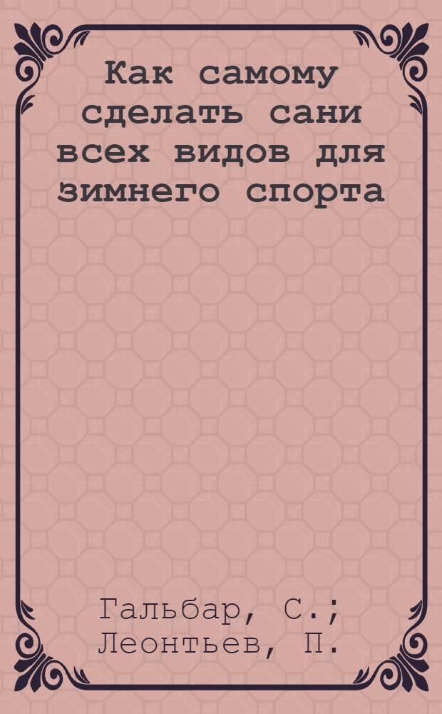 ... Как самому сделать сани всех видов для зимнего спорта : С 37 рис