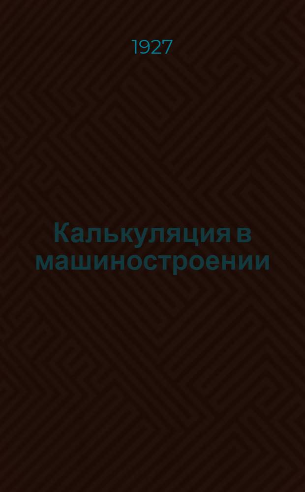 ... Калькуляция в машиностроении : Руководство для технических учебных заведений и производственников : С 8 фиг. в тексте