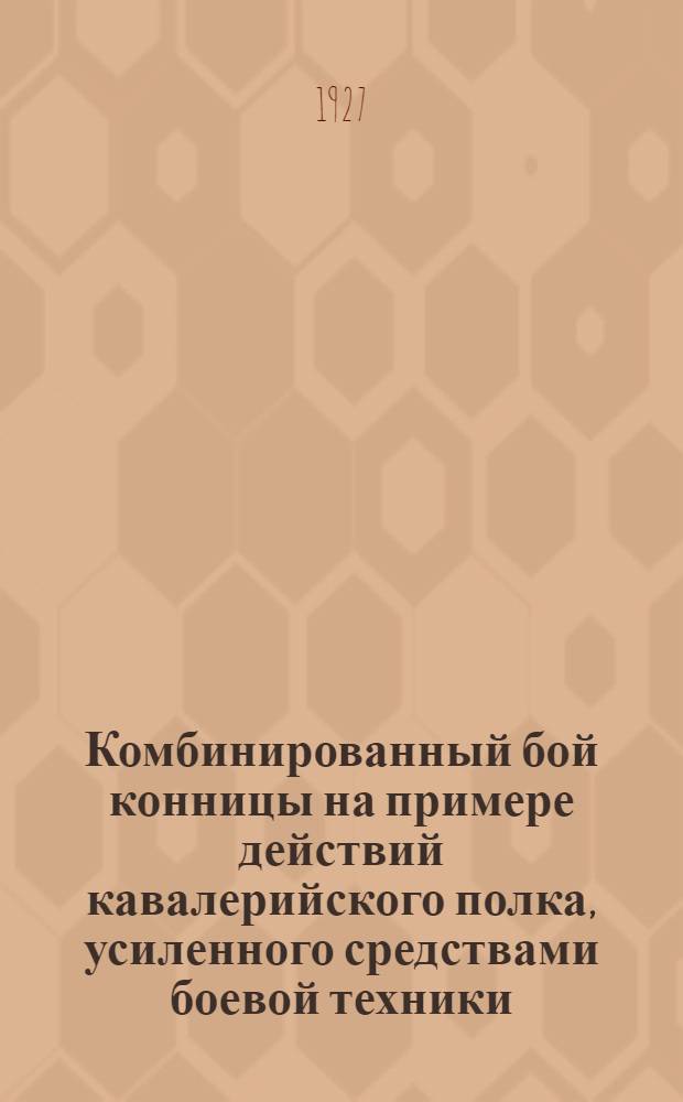 ... Комбинированный бой конницы на примере действий кавалерийского полка, усиленного средствами боевой техники : Показная задача с теоретическою предпосылкою