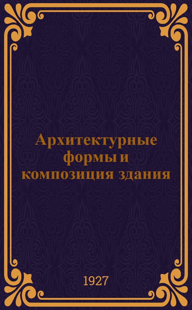 ... Архитектурные формы и композиция здания : С 154 рис. в тексте