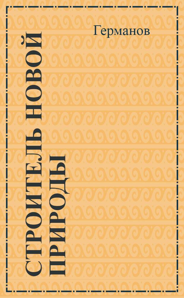 Строитель новой природы : (И. Мичурин)