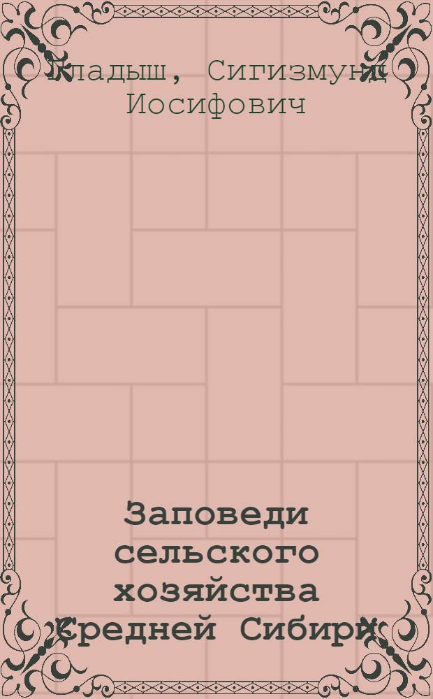 ... Заповеди сельского хозяйства Средней Сибири : С 16 рис
