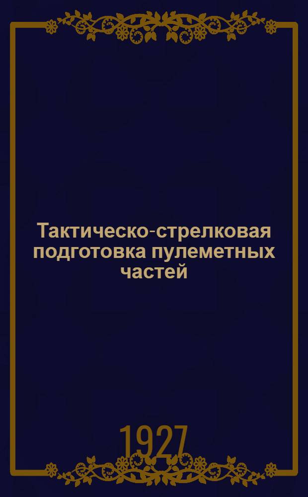 ... Тактическо-стрелковая подготовка пулеметных частей : С 50 черт. в тексте