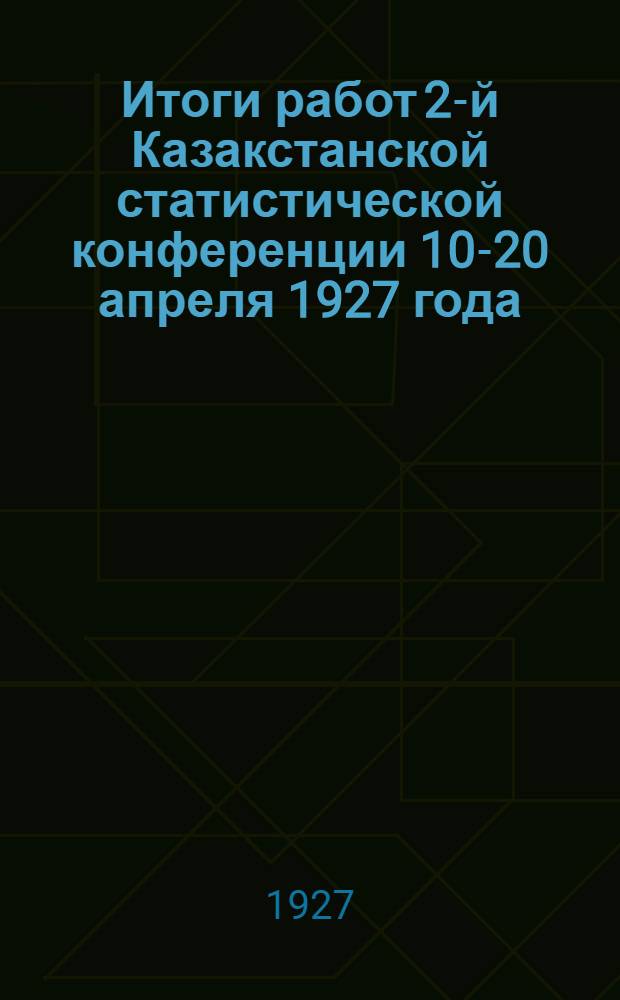 ... Итоги работ 2-й Казакстанской статистической конференции 10-20 апреля 1927 года