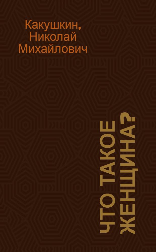 ... Что такое женщина? : Краткий научно-популярный очерк