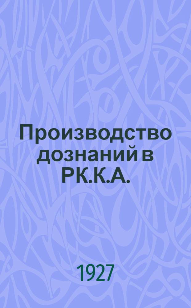 Производство дознаний в РК.К.А. : (Краткое практ. руководство)