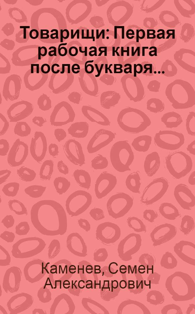 ... Товарищи : Первая рабочая книга после букваря..