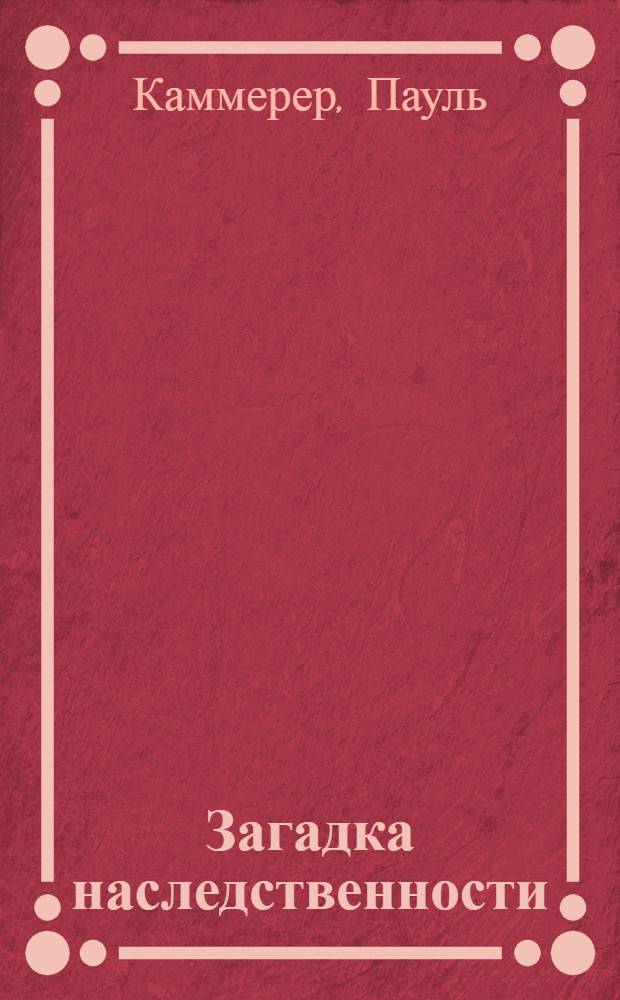 ... Загадка наследственности : Основы учения о наследственности