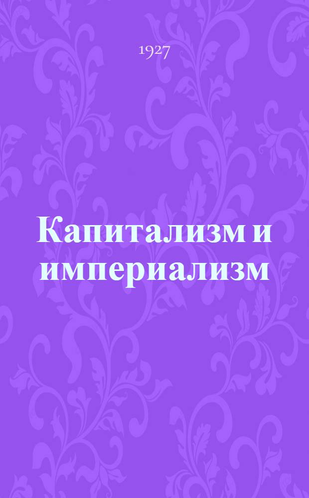Капитализм и империализм : Из произведений К. Маркса, Ф. Энгельса, Н. Ленина, К. Каутского