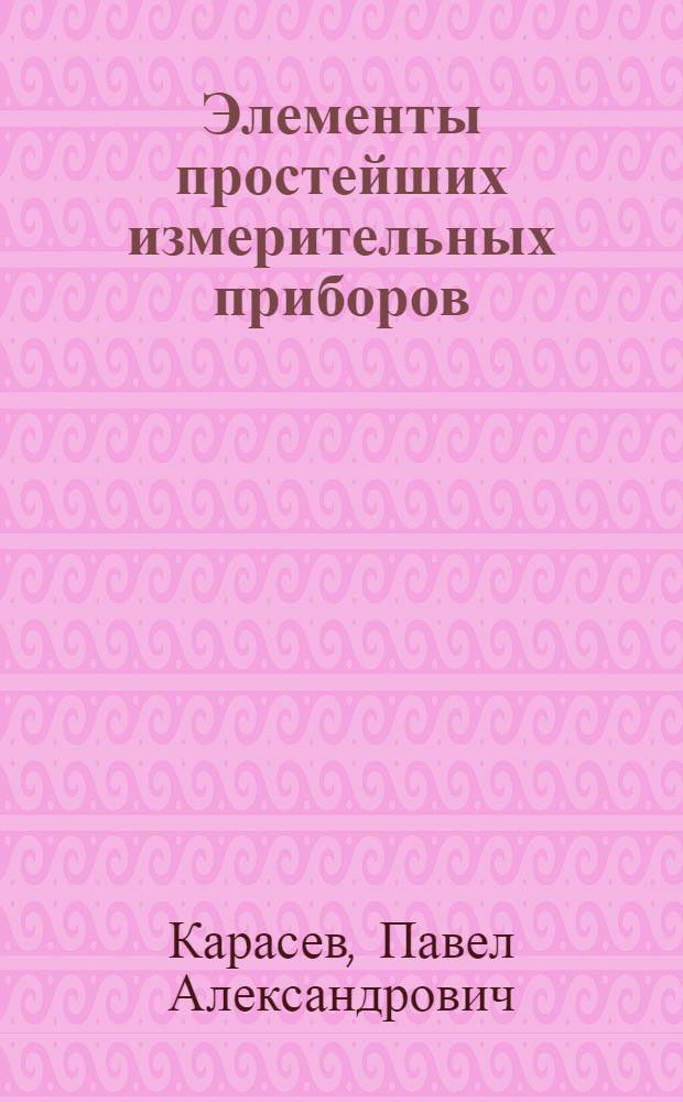 ... Элементы простейших измерительных приборов : Наставление к изготовлению и применению пособия