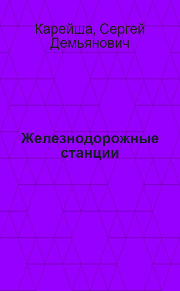 ... Железнодорожные станции : Устройство и проектирование : С 161 черт. в тексте