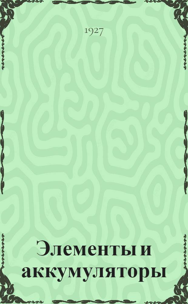 ... Элементы и аккумуляторы : С 66 рис. в тексте