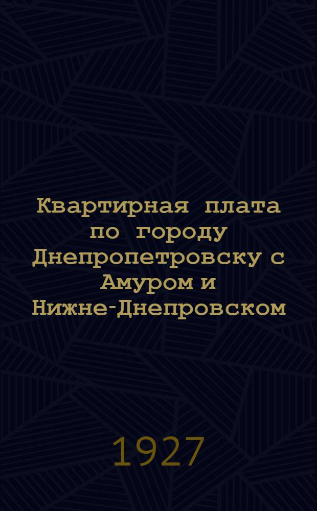 Квартирная плата по городу Днепропетровску с Амуром и Нижне-Днепровском : С 1-го февраля 1927 г. : Практ. руководство для домоуправлений и съемщиков жил. помещений : С табл. расчета квартплаты для нанимателей всех категорий