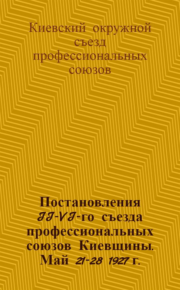Постановления II-VI-го съезда профессиональных союзов Киевщины. Май 21-28 1927 г.