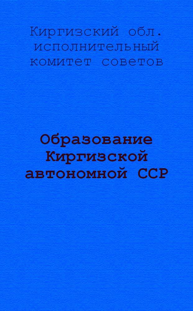 Образование Киргизской автономной ССР : Материалы и документы