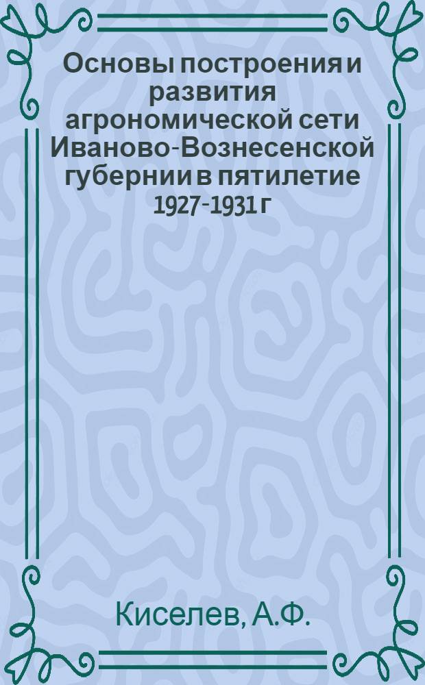 ... Основы построения и развития агрономической сети Иваново-Вознесенской губернии в пятилетие 1927-1931 г.г...