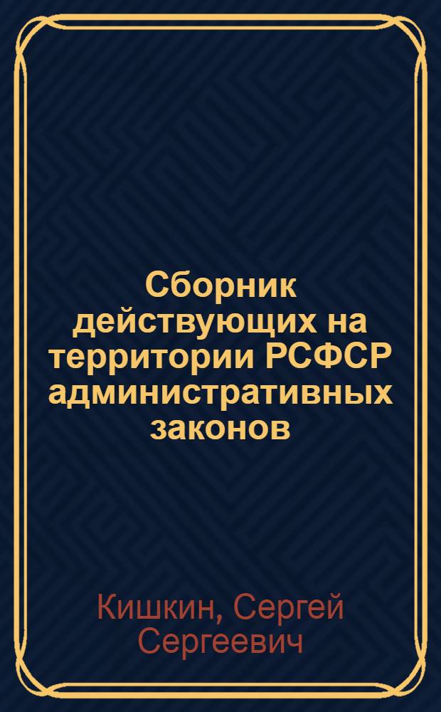 Сборник действующих на территории РСФСР административных законов : С прил. важнейших ведомственных циркуляров и инструкций
