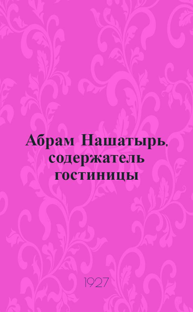 ... Абрам Нашатырь, содержатель гостиницы : Повесть