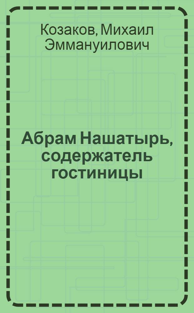 ... Абрам Нашатырь, содержатель гостиницы : Повесть