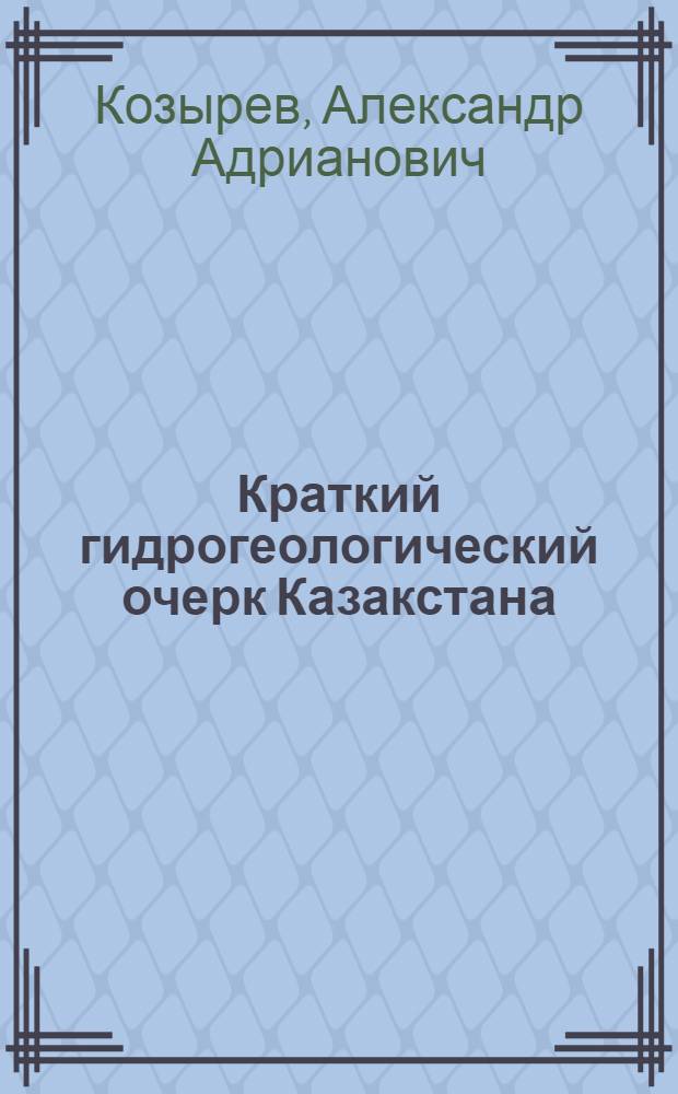 ... Краткий гидрогеологический очерк Казакстана : Гидрогеологич. карта, разрезы геологич. и буровых скважин и 33 фотогр
