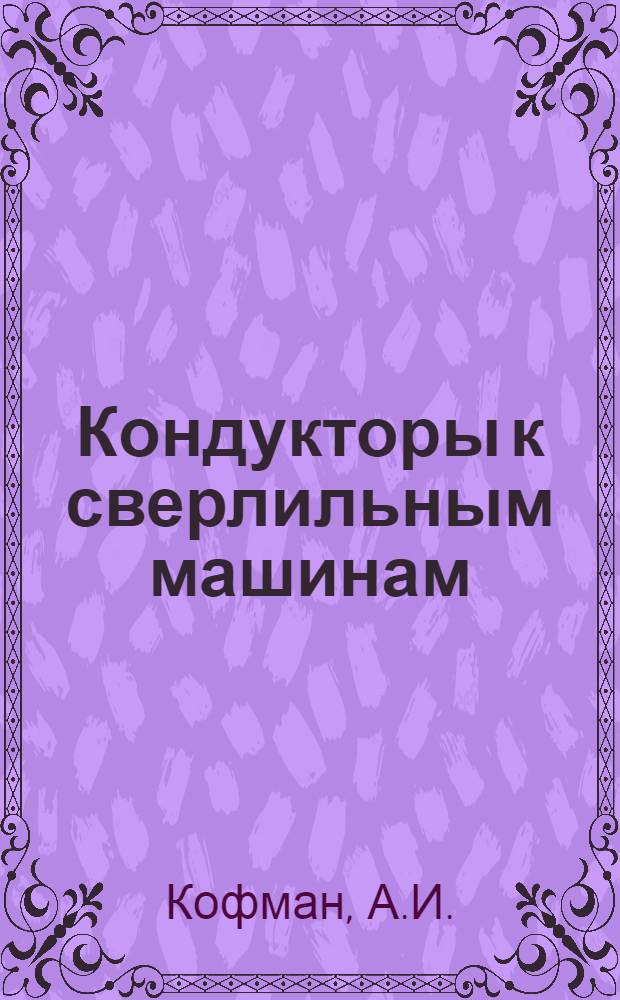 ... Кондукторы к сверлильным машинам : По американским материалам