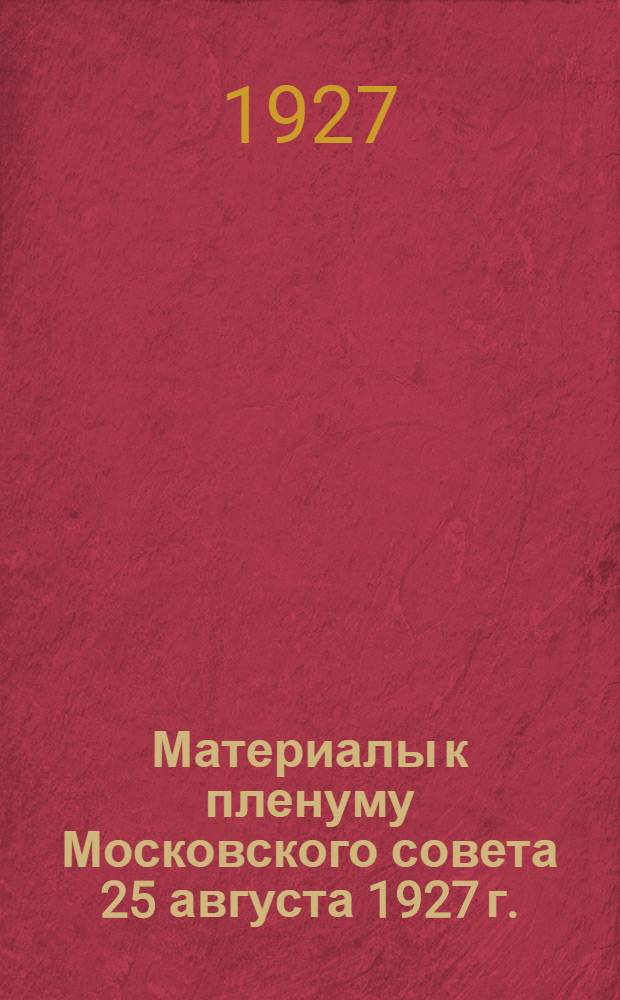 Материалы к пленуму Московского совета 25 августа 1927 г. : (К докладу зав. МОНО, т. Алекеева - "О состоянии народного образования в Московской губернии")